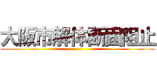 大阪市解体断固阻止 ()