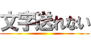 文字送れない ()