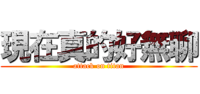 現在真的好無聊 (attack on titan)