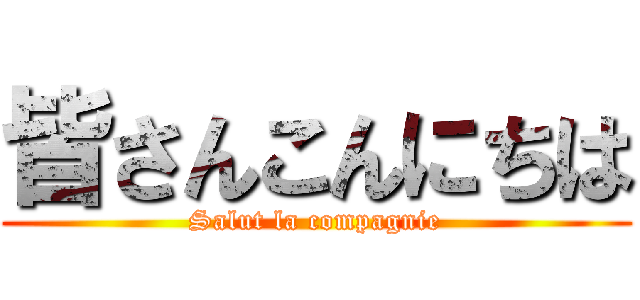 皆さんこんにちは (Salut la compagnie)