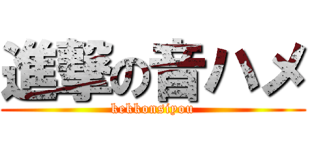 進撃の音ハメ (kekkonsiyou)