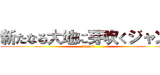 新たなる大地に芽吹くジャン！ (janjan!)