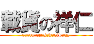 載貨の祥仁 (carry on schoolbags)