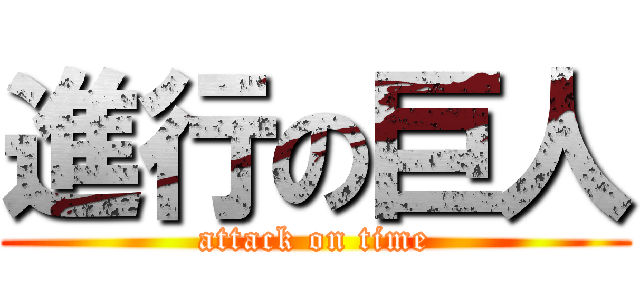 進行の巨人 (attack on time)