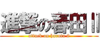 進撃の春田Ⅱ (attack on haruta 2)