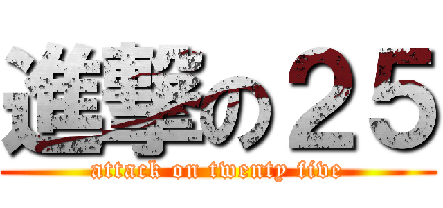 進撃の２５ (attack on twenty five)