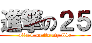 進撃の２５ (attack on twenty five)