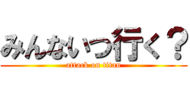 みんないつ行く？ (attack on titan)