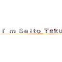 Ｉ’ｍ Ｓａｉｔｏ Ｔａｋｕｍａ    (KAWA)