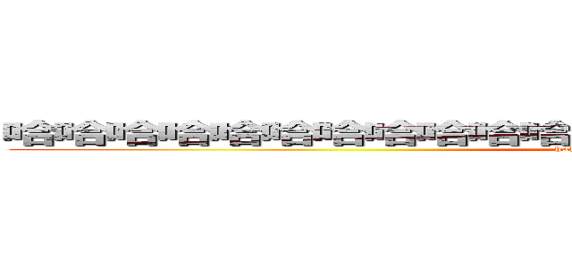 哈哈哈哈哈哈哈哈哈哈哈哈哈哈哈哈哈哈哈哈哈哈哈哈哈 (hahahahahahahahahahahahah)