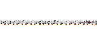 哈哈哈哈哈哈哈哈哈哈哈哈哈哈哈哈哈哈哈哈哈哈哈哈哈 (hahahahahahahahahahahahah)