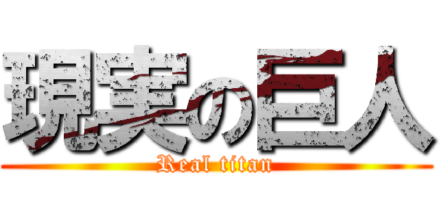 現実の巨人 (Real titan)