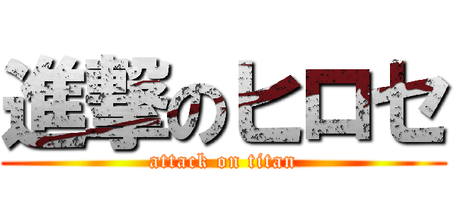 進撃のヒロセ (attack on titan)