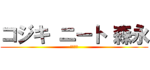 コジキ ニート 森永 (塚本八雲)