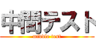 中間テスト (middle test)