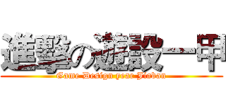 進擊の遊設一甲 (Game Design year Jiaban)