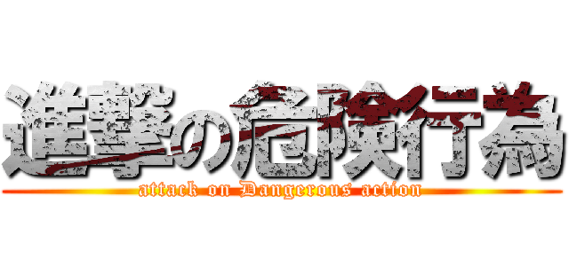 進撃の危険行為 (attack on Dangerous action)