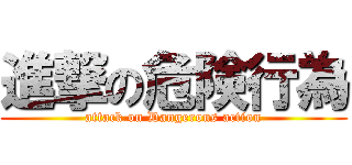 進撃の危険行為 (attack on Dangerous action)