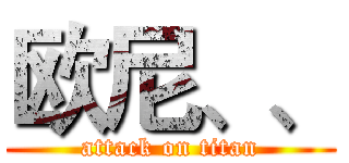 欧尼、、 (attack on titan)