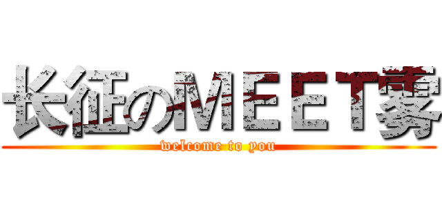 长征のＭＥＥＴ雾 (welcome to you)