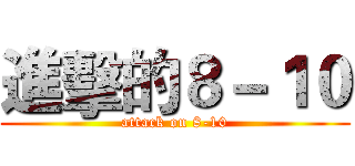 進擊的８－１０ (attack on 8-10)