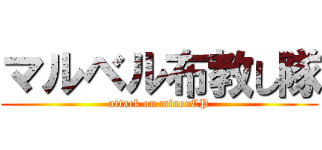 マルベル布教し隊 (attack on minorCP)