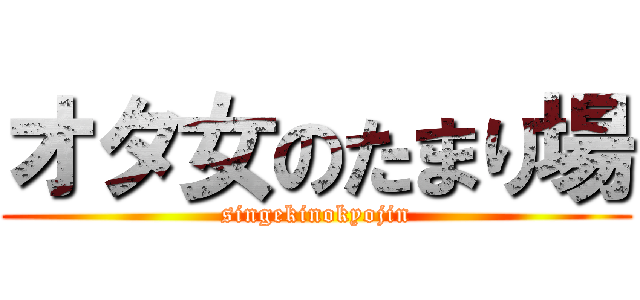オタ女のたまり場 (singekinokyojin)