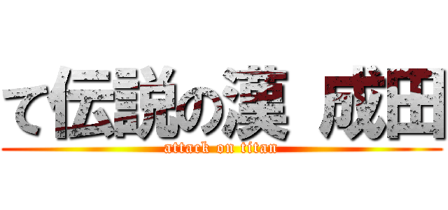 て伝説の漢 成田 (attack on titan)