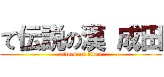 て伝説の漢 成田 (attack on titan)