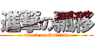 進撃の飄移 (attack on Drifting)