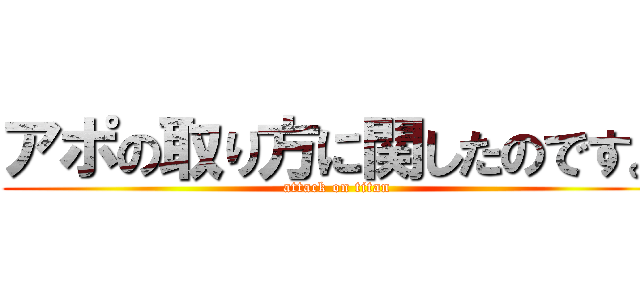 アポの取り方に関したのです。 (attack on titan)