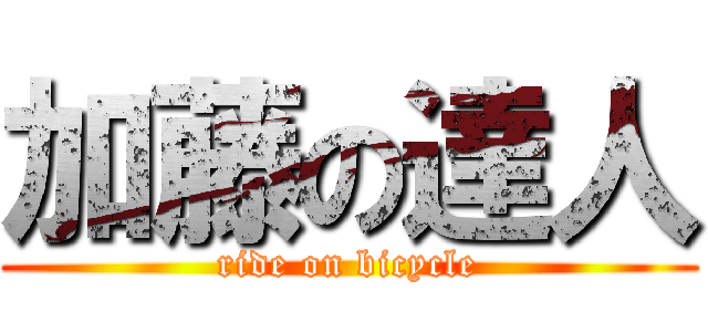 加藤の達人 (ride on bicycle)