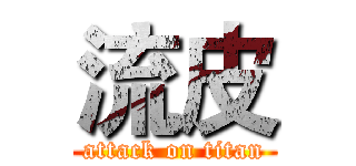 流皮 (attack on titan)