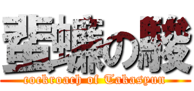 蜚蠊の駿 (cockroach of Takasyun)