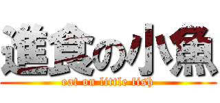 進食の小魚 (eat on little fish)