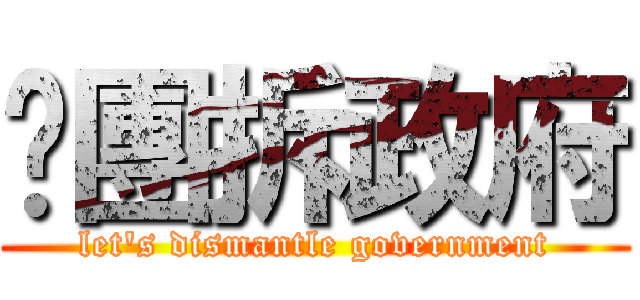 揪團拆政府 (let\'s dismantle government)