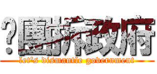 揪團拆政府 (let\'s dismantle government)