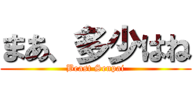 まあ、多少はね (Beast Senpai)