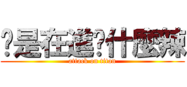 你是在進擊什麼辣 (attack on titan)