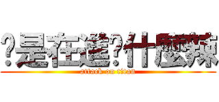你是在進擊什麼辣 (attack on titan)