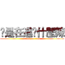 你是在進擊什麼辣 (attack on titan)