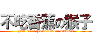 不吃香蕉の猴子 (Full monkeys do not eat bananas)