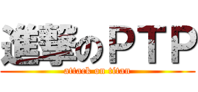 進撃のＰＴＰ (attack on titan)