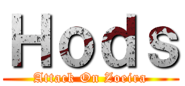 Ｈｏｄｓ (Attack On Zoeira)