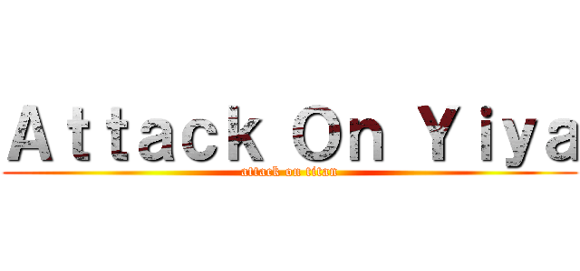 Ａｔｔａｃｋ Ｏｎ Ｙｉｙａ (attack on titan)