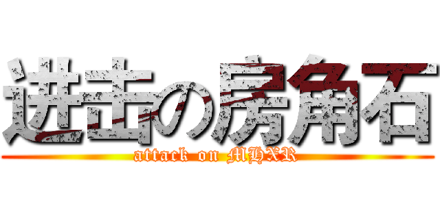 进击の房角石 (attack on MHXR)