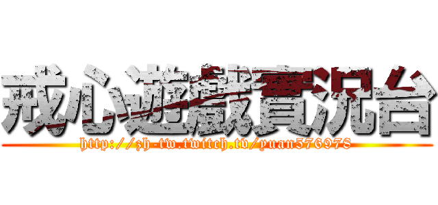 戒心遊戲實況台 (http://zh-tw.twitch.tv/yuan576978)