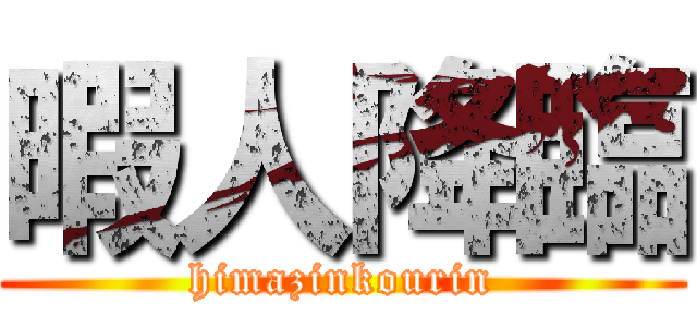 暇人降臨 (himazinkourin)