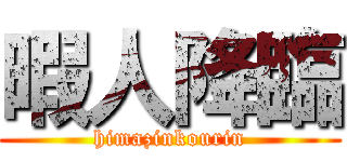 暇人降臨 (himazinkourin)