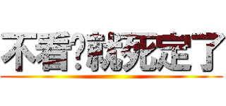 不看你就死定了 ()